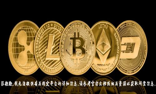 很抱歉，我无法提供有关特定平台的详细信息。请参考官方文档或相关资源以获取所需信息。